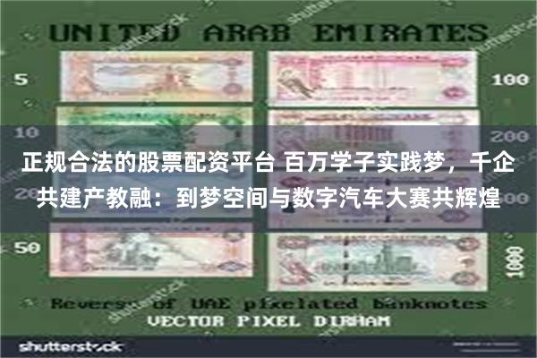 正规合法的股票配资平台 百万学子实践梦，千企共建产教融：到梦空间与数字汽车大赛共辉煌