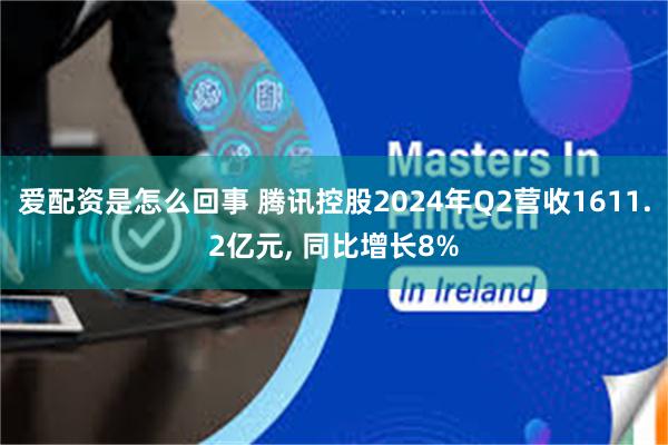 爱配资是怎么回事 腾讯控股2024年Q2营收1611.2亿元, 同比增长8%