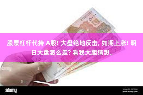 股票杠杆代持 A股! 大盘绝地反击, 如期上涨! 明日大盘怎么走? 看我大胆猜想。