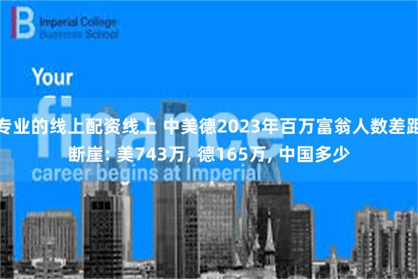 专业的线上配资线上 中美德2023年百万富翁人数差距断崖: 美743万, 德165万, 中国多少