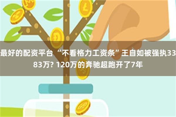 最好的配资平台 “不看格力工资条”王自如被强执3383万? 120万的奔驰超跑开了7年