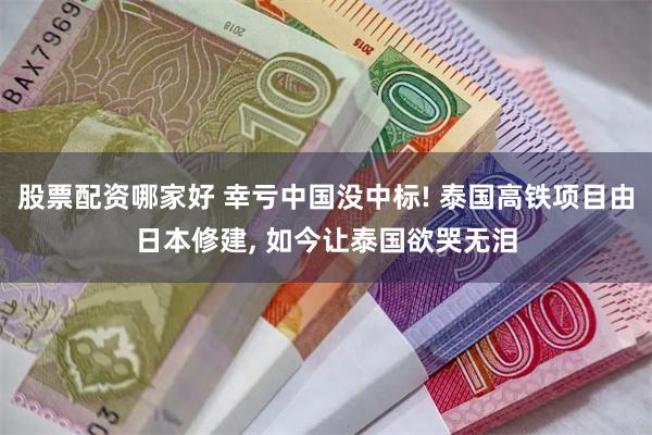 股票配资哪家好 幸亏中国没中标! 泰国高铁项目由日本修建, 如今让泰国欲哭无泪