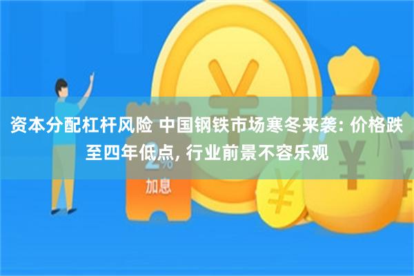 资本分配杠杆风险 中国钢铁市场寒冬来袭: 价格跌至四年低点, 行业前景不容乐观