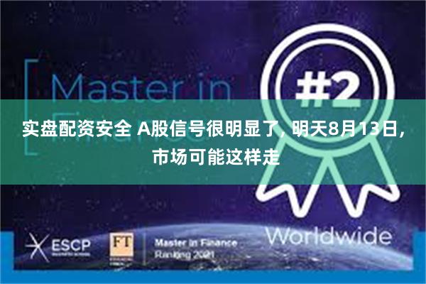 实盘配资安全 A股信号很明显了, 明天8月13日, 市场可能这样走