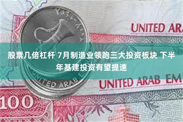 股票几倍杠杆 7月制造业领跑三大投资板块 下半年基建投资有望提速