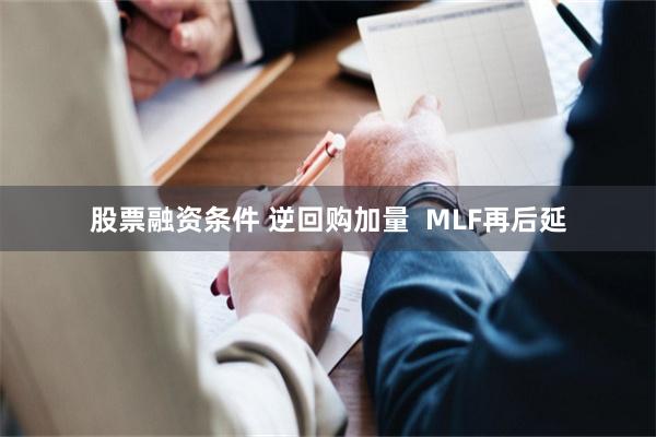 股票融资条件 逆回购加量  MLF再后延