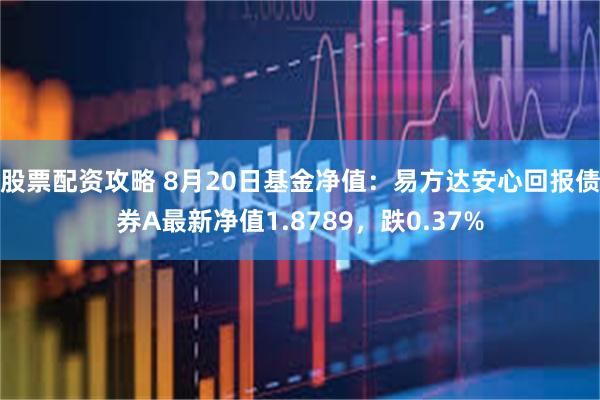 股票配资攻略 8月20日基金净值：易方达安心回报债券A最新净值1.8789，跌0.37%