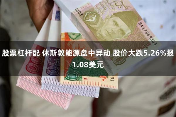 股票杠杆配 休斯敦能源盘中异动 股价大跌5.26%报1.08美元