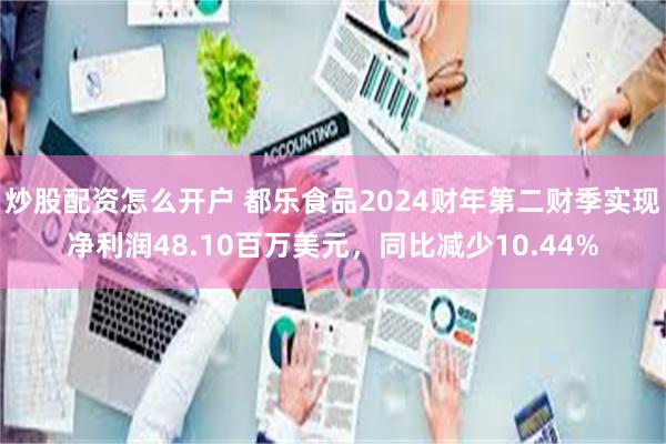 炒股配资怎么开户 都乐食品2024财年第二财季实现净利润48.10百万美元，同比减少10.44%
