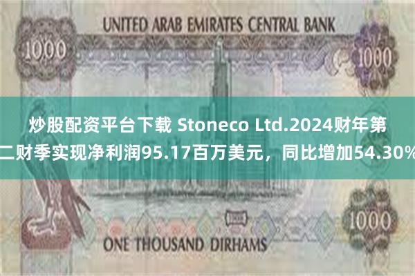 炒股配资平台下载 Stoneco Ltd.2024财年第二财季实现净利润95.17百万美元，同比增加54.30%