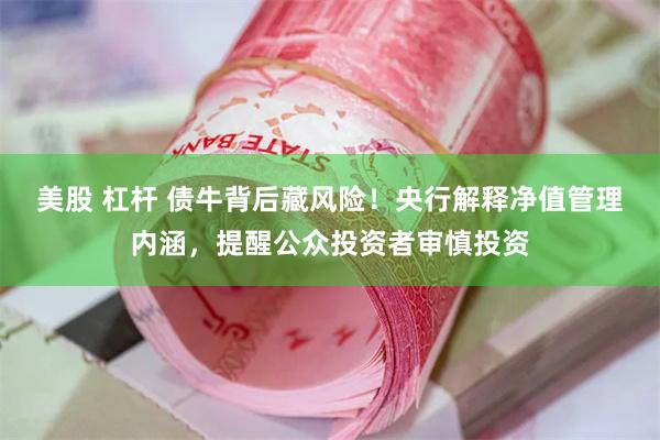 美股 杠杆 债牛背后藏风险！央行解释净值管理内涵，提醒公众投资者审慎投资