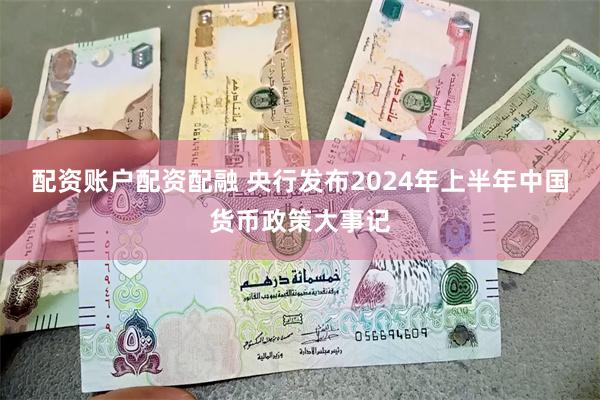 配资账户配资配融 央行发布2024年上半年中国货币政策大事记