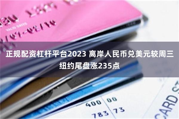 正规配资杠杆平台2023 离岸人民币兑美元较周三纽约尾盘涨235点