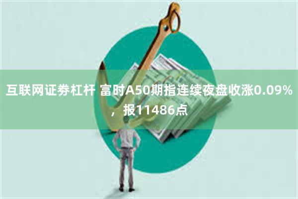 互联网证劵杠杆 富时A50期指连续夜盘收涨0.09%，报11486点