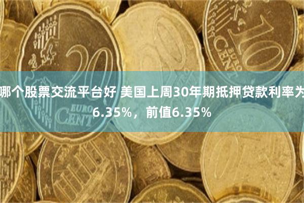哪个股票交流平台好 美国上周30年期抵押贷款利率为6.35%，前值6.35%