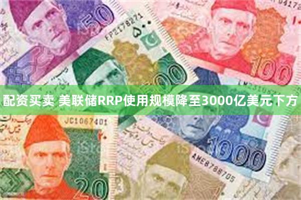 配资买卖 美联储RRP使用规模降至3000亿美元下方