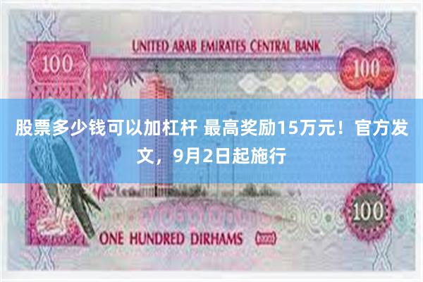 股票多少钱可以加杠杆 最高奖励15万元！官方发文，9月2日起施行