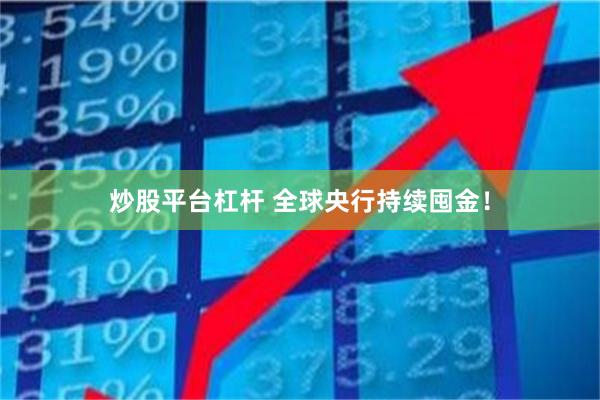 炒股平台杠杆 全球央行持续囤金！