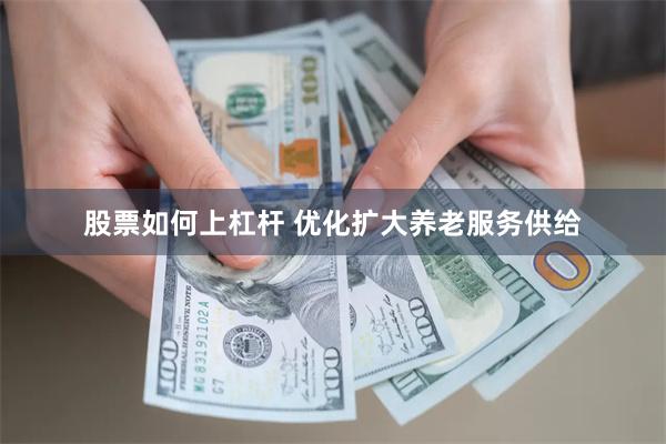 股票如何上杠杆 优化扩大养老服务供给