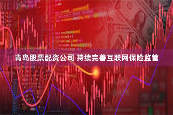 青岛股票配资公司 持续完善互联网保险监管