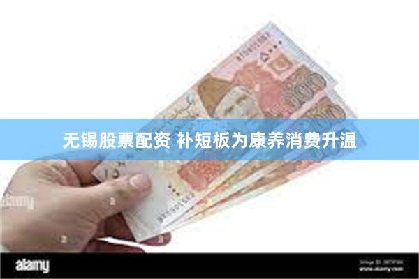 无锡股票配资 补短板为康养消费升温