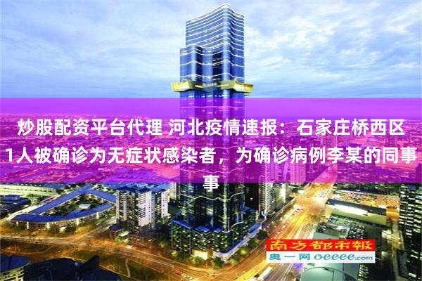 炒股配资平台代理 河北疫情速报：石家庄桥西区1人被确诊为无症状感染者，为确诊病例李某的同事