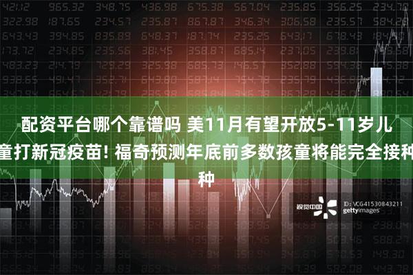 配资平台哪个靠谱吗 美11月有望开放5-11岁儿童打新冠疫苗! 福奇预测年底前多数孩童将能完全接种