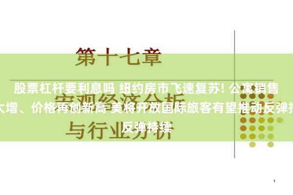 股票杠杆要利息吗 纽约房市飞速复苏! 公寓销售量大增、价格再创新高 美将开放国际旅客有望推动反弹持续
