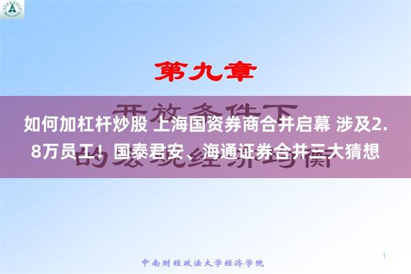 如何加杠杆炒股 上海国资券商合并启幕 涉及2.8万员工！国泰君安、海通证券合并三大猜想