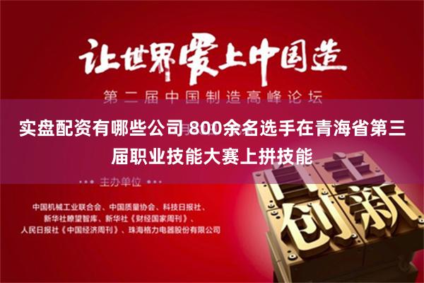 实盘配资有哪些公司 800余名选手在青海省第三届职业技能大赛上拼技能