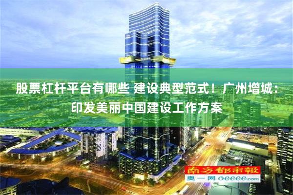 股票杠杆平台有哪些 建设典型范式！广州增城：印发美丽中国建设工作方案