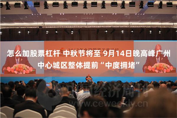 怎么加股票杠杆 中秋节将至 9月14日晚高峰广州中心城区整体提前“中度拥堵”