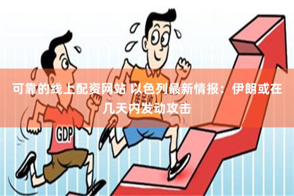 可靠的线上配资网站 以色列最新情报：伊朗或在几天内发动攻击