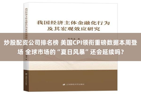 炒股配资公司排名榜 美国CPI领衔重磅数据本周登场 全球市场的“夏日风暴”还会延续吗？