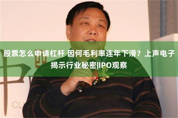 股票怎么申请杠杆 因何毛利率连年下滑？上声电子揭示行业秘密|IPO观察