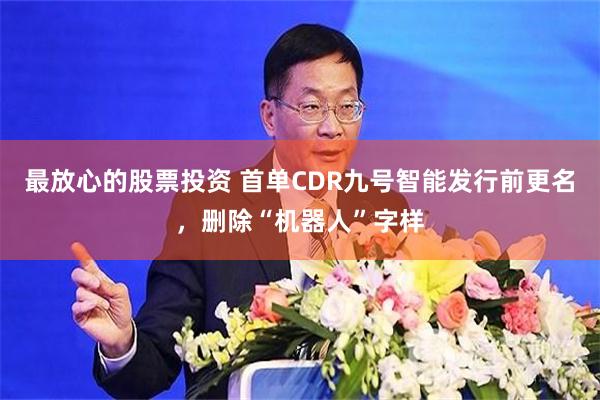 最放心的股票投资 首单CDR九号智能发行前更名，删除“机器人”字样