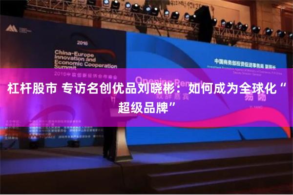杠杆股市 专访名创优品刘晓彬：如何成为全球化“超级品牌”