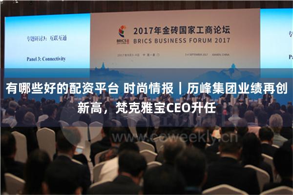 有哪些好的配资平台 时尚情报｜历峰集团业绩再创新高，梵克雅宝CEO升任