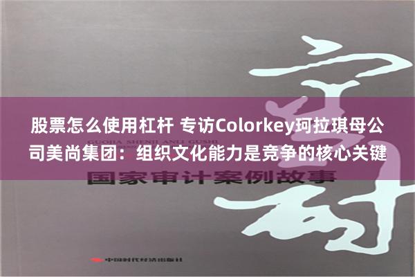 股票怎么使用杠杆 专访Colorkey珂拉琪母公司美尚集团：组织文化能力是竞争的核心关键