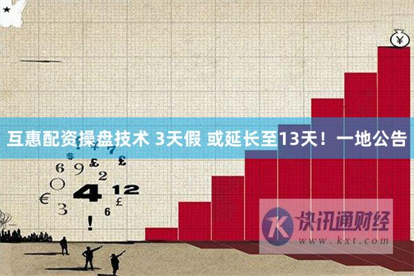 互惠配资操盘技术 3天假 或延长至13天！一地公告
