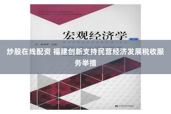 炒股在线配资 福建创新支持民营经济发展税收服务举措