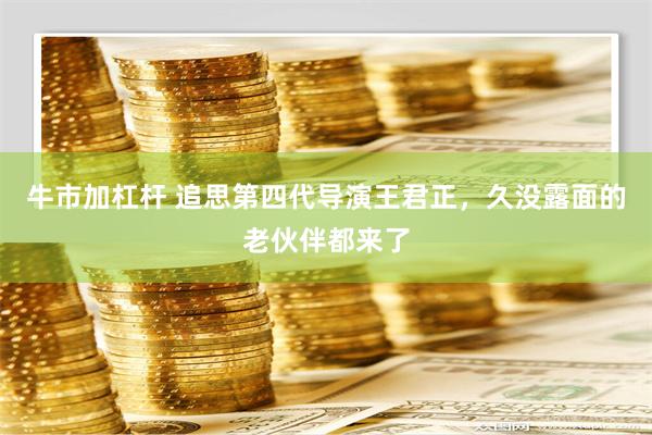 牛市加杠杆 追思第四代导演王君正，久没露面的老伙伴都来了