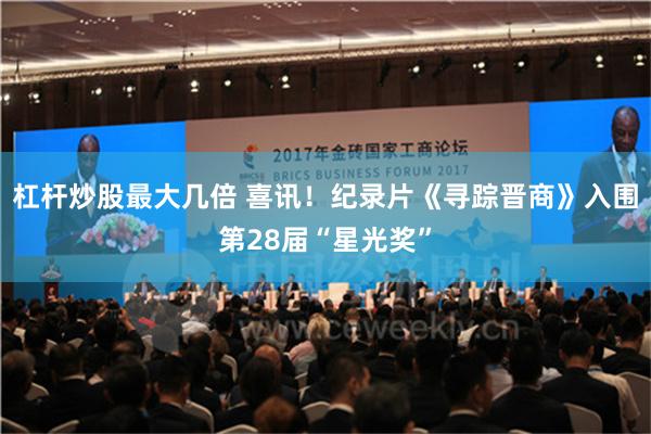 杠杆炒股最大几倍 喜讯！纪录片《寻踪晋商》入围第28届“星光奖”