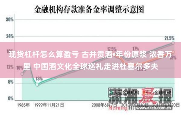 现货杠杆怎么算盈亏 古井贡酒•年份原浆 浓香万里 中国酒文化全球巡礼走进杜塞尔多夫