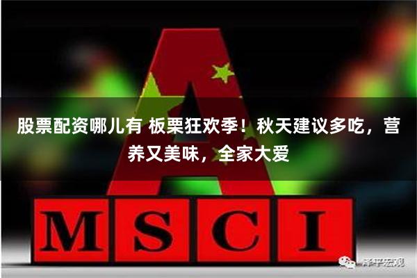 股票配资哪儿有 板栗狂欢季！秋天建议多吃，营养又美味，全家大爱