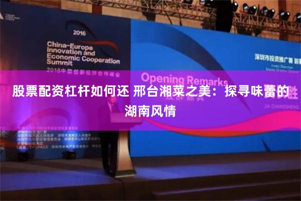 股票配资杠杆如何还 邢台湘菜之美：探寻味蕾的湖南风情