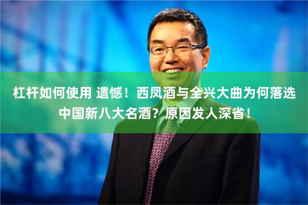 杠杆如何使用 遗憾！西凤酒与全兴大曲为何落选中国新八大名酒？原因发人深省！