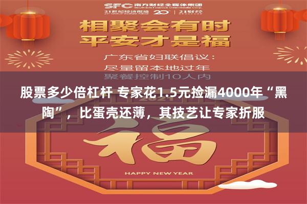 股票多少倍杠杆 专家花1.5元捡漏4000年“黑陶”，比蛋壳还薄，其技艺让专家折服
