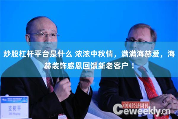 炒股杠杆平台是什么 浓浓中秋情，满满海赫爱，海赫装饰感恩回馈新老客户 ！