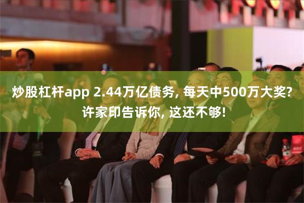 炒股杠杆app 2.44万亿债务, 每天中500万大奖? 许家印告诉你, 这还不够!